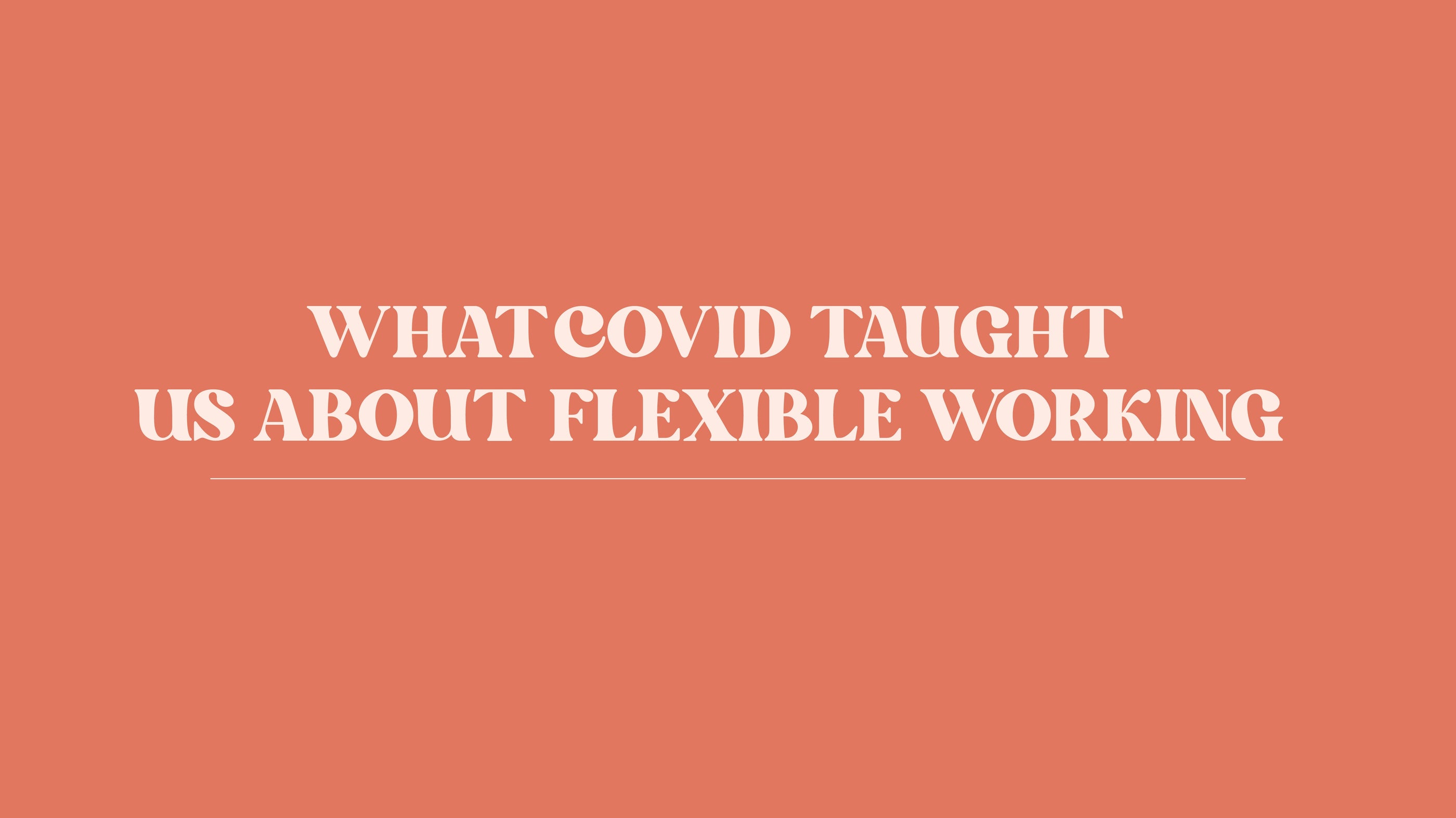 What Covid Taught Us About Flexible Working