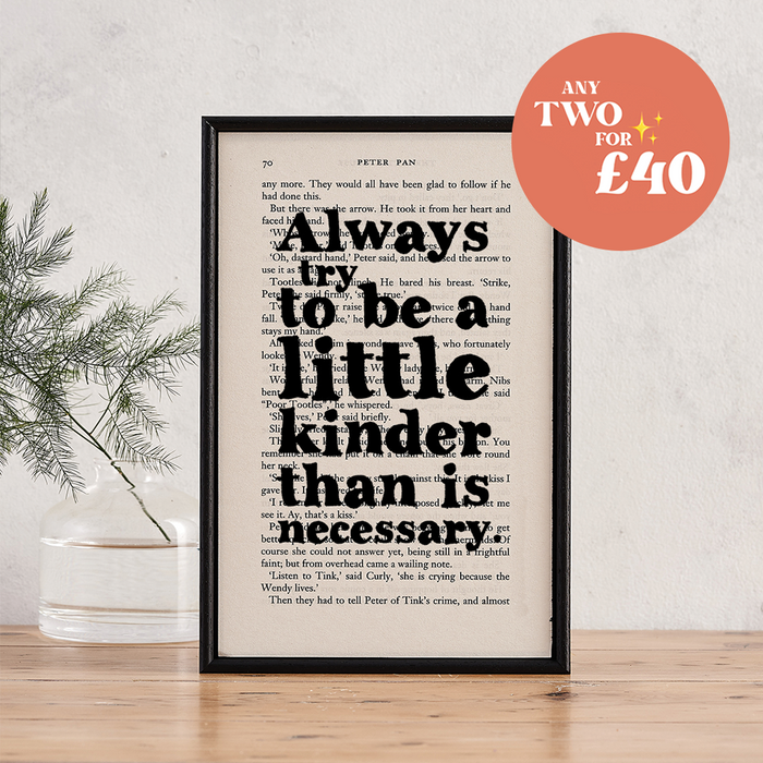'Always try to be a little kinder than is necessary' J.M Barrie. Positive and uplifting quote and mantra teaching the value of kindness. Framed print. Frame artwork on positivity. Bookishly. Bookstagram. Booktok. Gifts for readers, bookworms, bibliophiles and book lovers. 